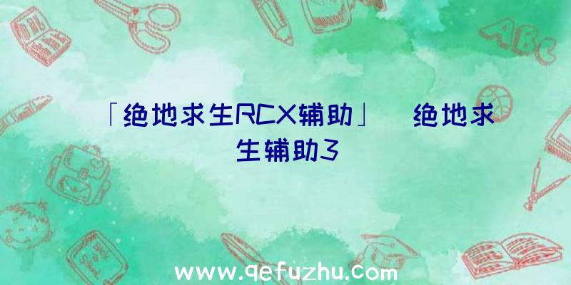 「绝地求生RCX辅助」|绝地求生辅助3
